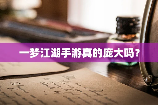 一梦江湖手游真的庞大吗？