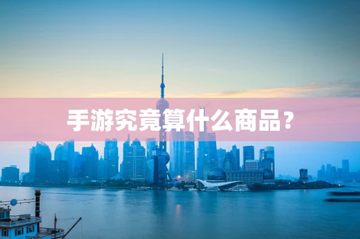 手游究竟算什么商品？
