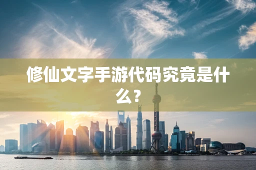修仙文字手游代码究竟是什么？