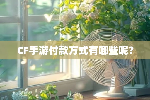 CF手游付款方式有哪些呢？