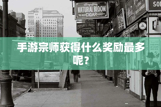 手游宗师获得什么奖励最多呢？