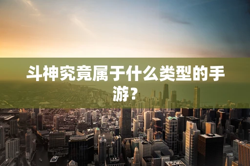斗神究竟属于什么类型的手游？