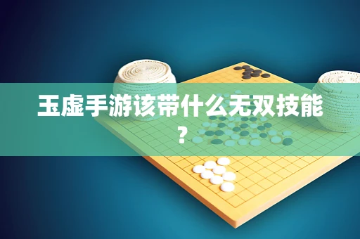 玉虚手游该带什么无双技能？
