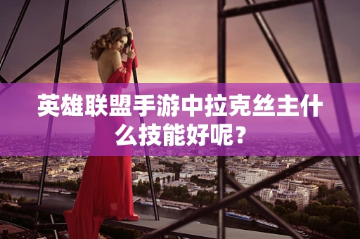 英雄联盟手游中拉克丝主什么技能好呢？