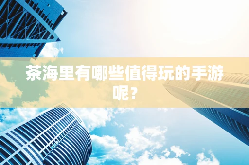 茶海里有哪些值得玩的手游呢？