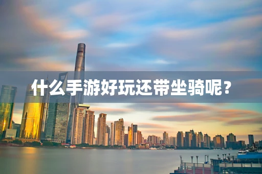 什么手游好玩还带坐骑呢？