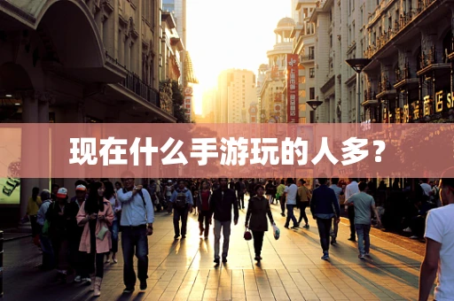 现在什么手游玩的人多？