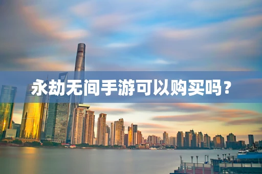 永劫无间手游可以购买吗？