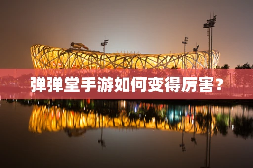 弹弹堂手游如何变得厉害？