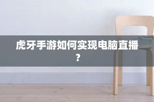 虎牙手游如何实现电脑直播？