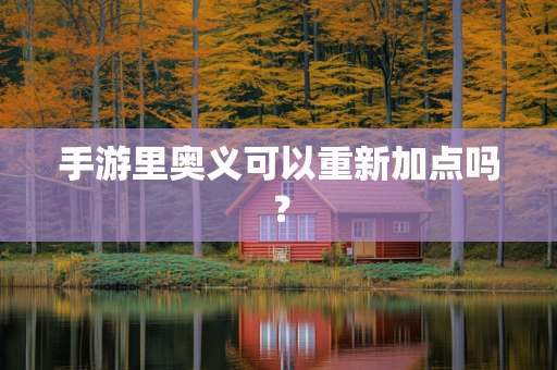 手游里奥义可以重新加点吗？