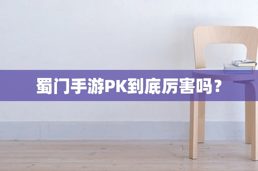 蜀门手游PK到底厉害吗？