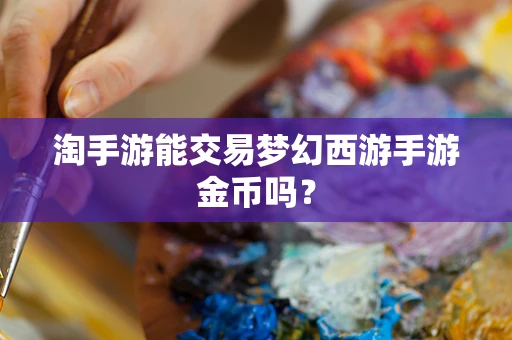淘手游能交易梦幻西游手游金币吗？
