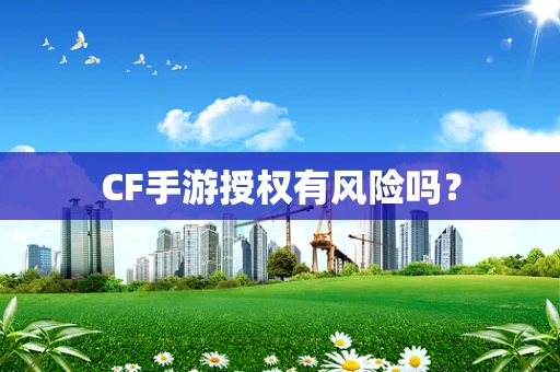 CF手游授权有风险吗？