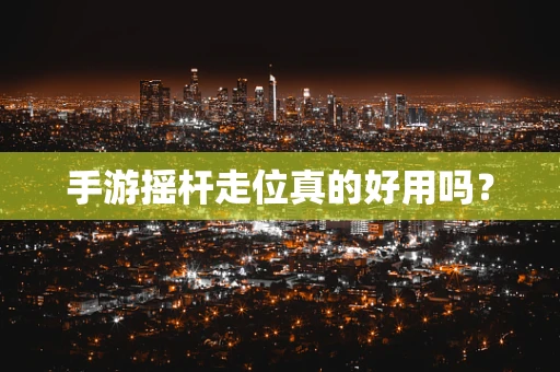 手游摇杆走位真的好用吗？