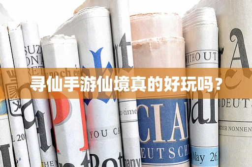 寻仙手游仙境真的好玩吗？