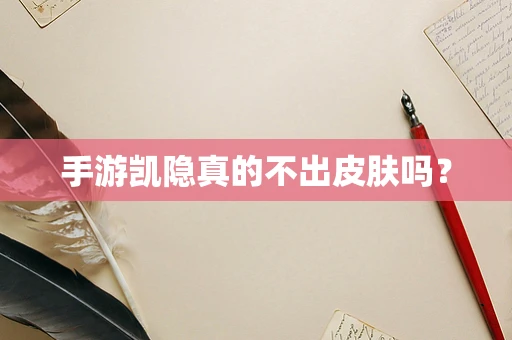 手游凯隐真的不出皮肤吗？