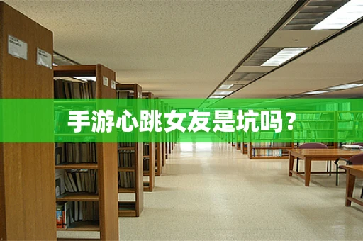 手游心跳女友是坑吗？