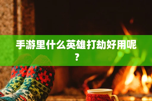 手游里什么英雄打劫好用呢？