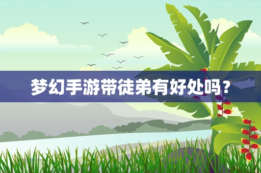 梦幻手游带徒弟有好处吗？
