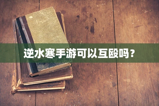 逆水寒手游可以互殴吗？