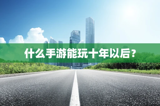 什么手游能玩十年以后？