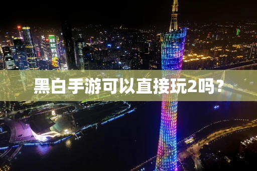 黑白手游可以直接玩2吗？