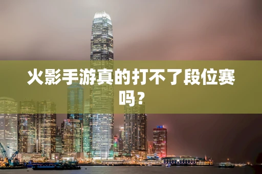 火影手游真的打不了段位赛吗？
