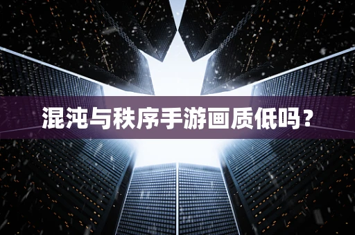 混沌与秩序手游画质低吗？