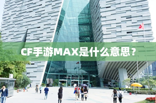 CF手游MAX是什么意思？
