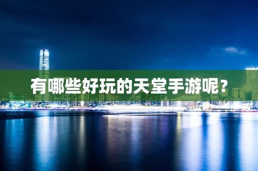 有哪些好玩的天堂手游呢？