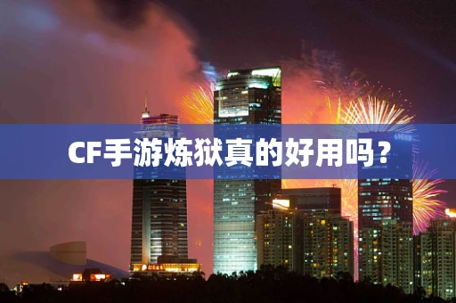 CF手游炼狱真的好用吗？