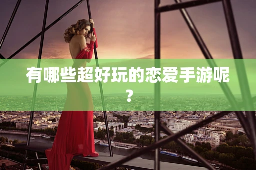 有哪些超好玩的恋爱手游呢？