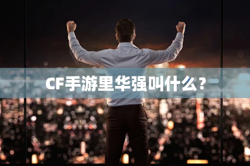 CF手游里华强叫什么？