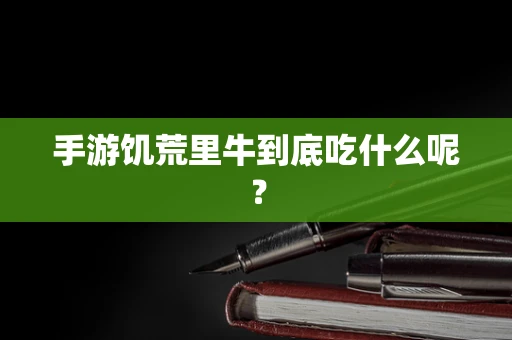 手游饥荒里牛到底吃什么呢？