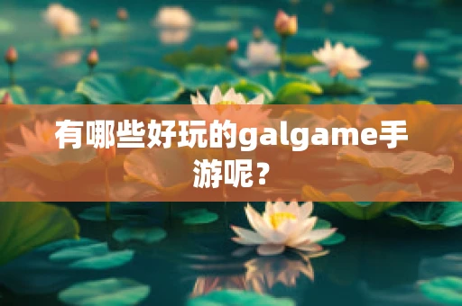 有哪些好玩的galgame手游呢？