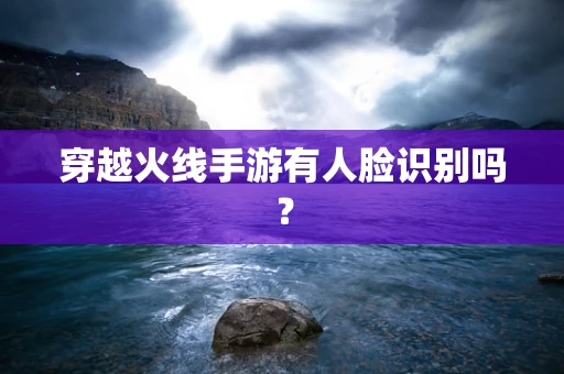 穿越火线手游有人脸识别吗？
