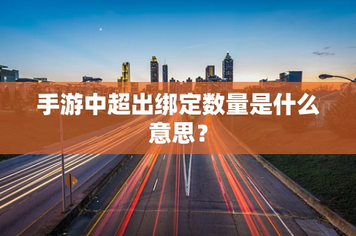 手游中超出绑定数量是什么意思？
