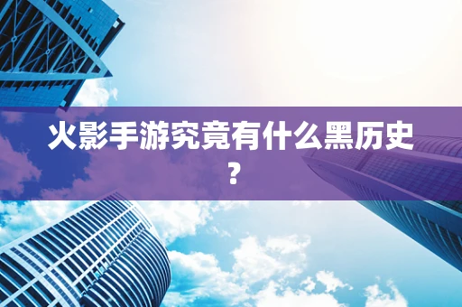 火影手游究竟有什么黑历史？