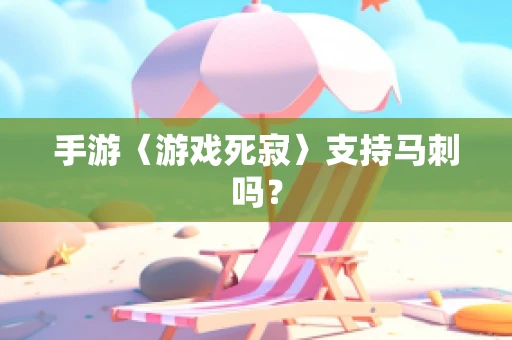 手游〈游戏死寂〉支持马刺吗？