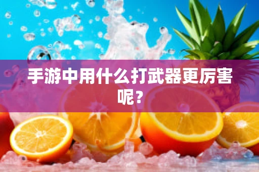手游中用什么打武器更厉害呢？