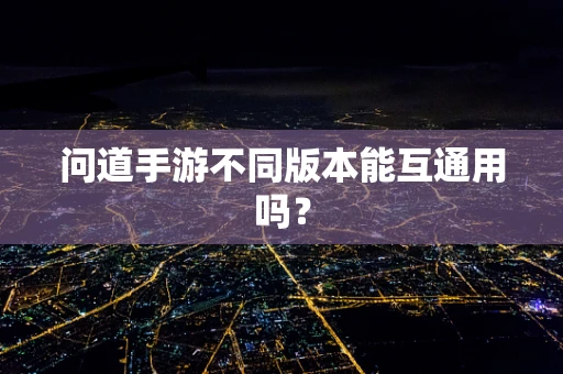 问道手游不同版本能互通用吗？