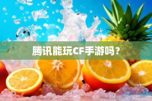 腾讯能玩CF手游吗？