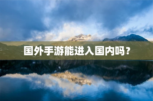 国外手游能进入国内吗？