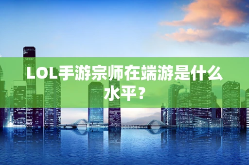 LOL手游宗师在端游是什么水平？