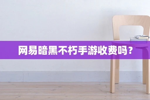 网易暗黑不朽手游收费吗？