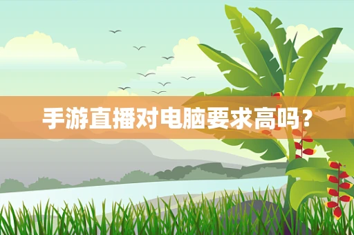 手游直播对电脑要求高吗？