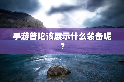 手游普陀该展示什么装备呢？
