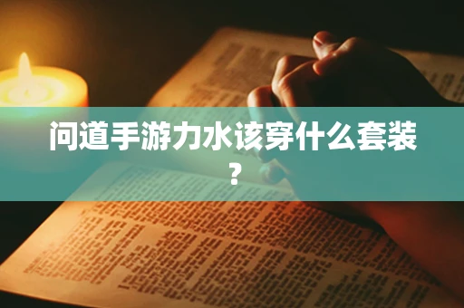问道手游力水该穿什么套装？
