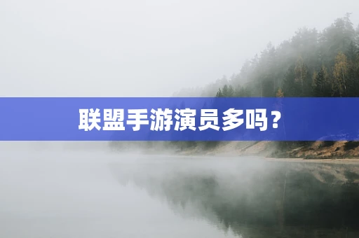 联盟手游演员多吗？